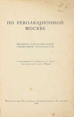 По революционной Москве. Историко-топографический справочник-путеводитель. С приложением 9 районных и 1 общей многокрасочной карты Москвы. [М.]: Изд-во Московского коммунального хозяйства, 1926.